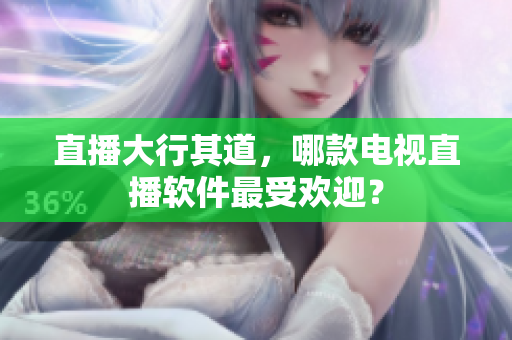 直播大行其道，哪款电视直播软件最受欢迎？