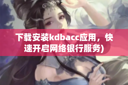 下载安装kdbacc应用，快速开启网络银行服务)