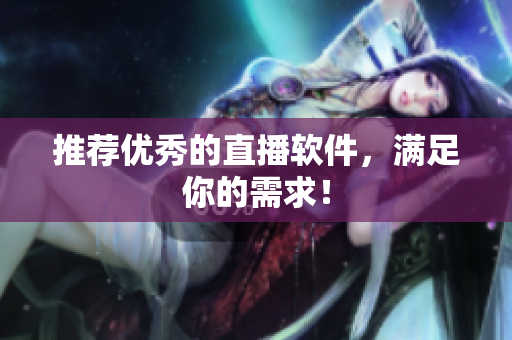 推荐优秀的直播软件，满足你的需求！