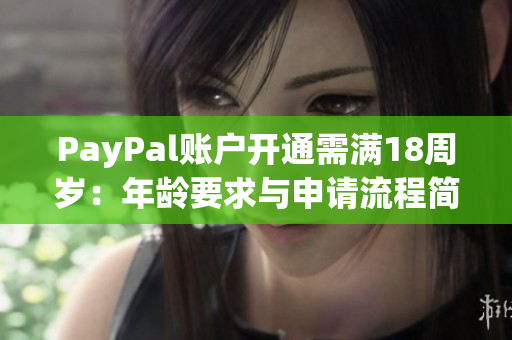 PayPal账户开通需满18周岁：年龄要求与申请流程简述