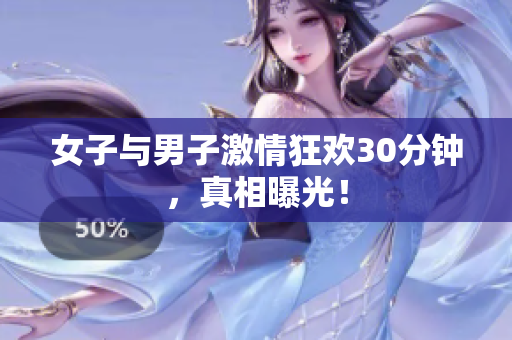 女子与男子激情狂欢30分钟，真相曝光！