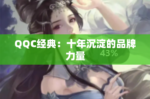 QQC经典：十年沉淀的品牌力量