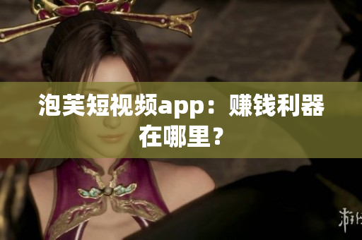 泡芙短视频app：赚钱利器在哪里？