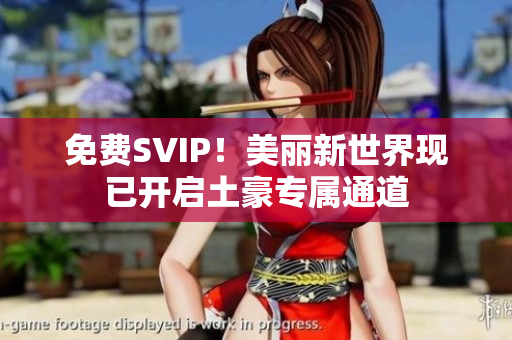 免费SVIP！美丽新世界现已开启土豪专属通道