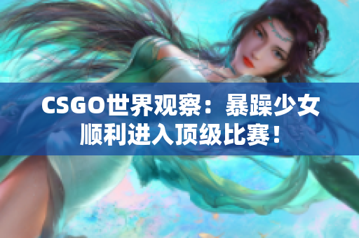 CSGO世界观察：暴躁少女顺利进入顶级比赛！