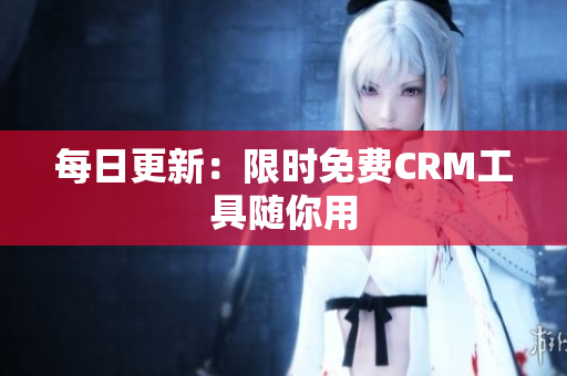 每日更新：限时免费CRM工具随你用