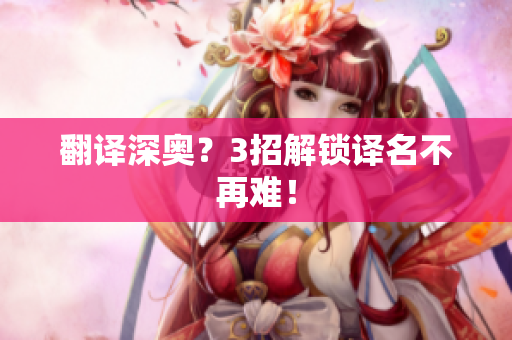 翻译深奥？3招解锁译名不再难！
