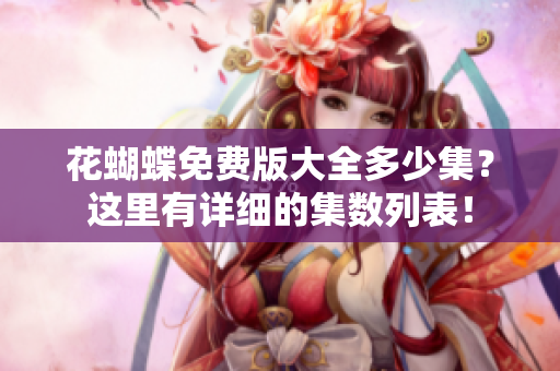 花蝴蝶免费版大全多少集？这里有详细的集数列表！