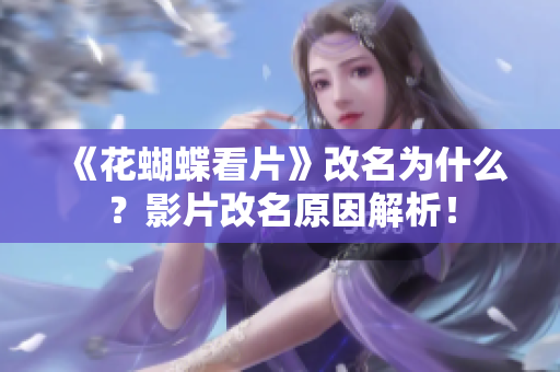 《花蝴蝶看片》改名为什么？影片改名原因解析！