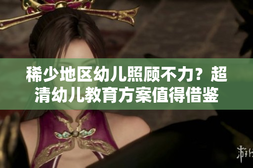 稀少地区幼儿照顾不力？超清幼儿教育方案值得借鉴