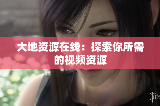 大地资源在线：探索你所需的视频资源