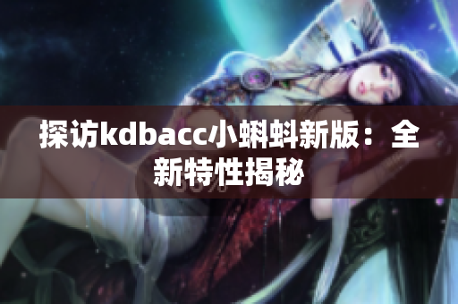 探访kdbacc小蝌蚪新版：全新特性揭秘