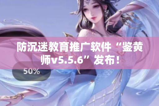 防沉迷教育推广软件“鉴黄师v5.5.6”发布！