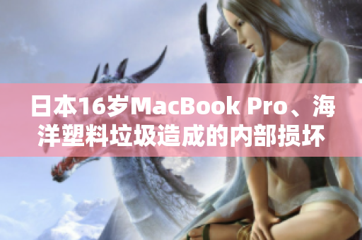日本16岁MacBook Pro、海洋塑料垃圾造成的内部损坏被修复