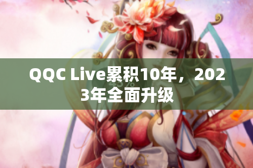 QQC Live累积10年，2023年全面升级