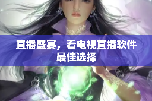 直播盛宴，看电视直播软件最佳选择