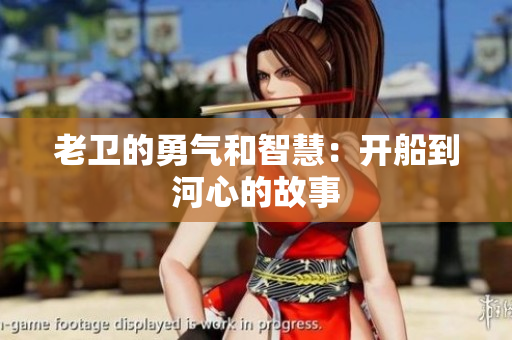 老卫的勇气和智慧：开船到河心的故事