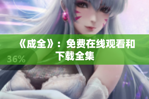 《成全》：免费在线观看和下载全集