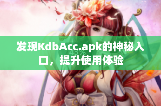 发现KdbAcc.apk的神秘入口，提升使用体验