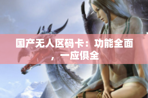 国产无人区码卡：功能全面，一应俱全