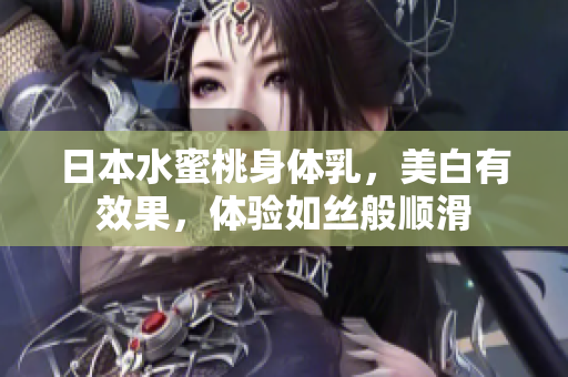 日本水蜜桃身体乳，美白有效果，体验如丝般顺滑
