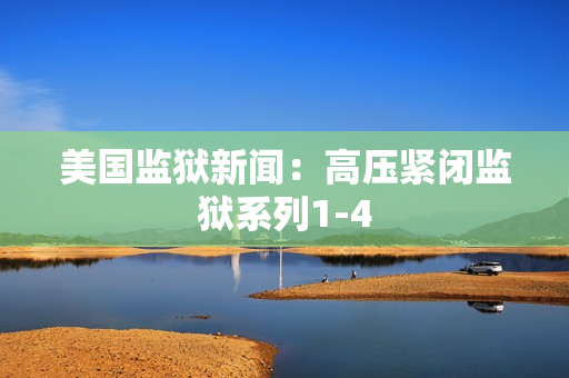 美国监狱新闻：高压紧闭监狱系列1-4