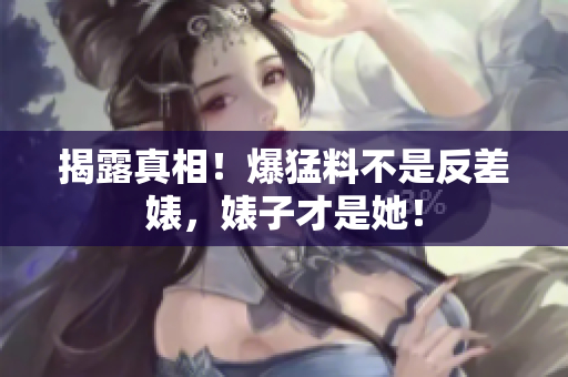 揭露真相！爆猛料不是反差婊，婊子才是她！