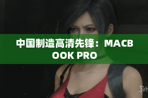 中国制造高清先锋：MACBOOK PRO
