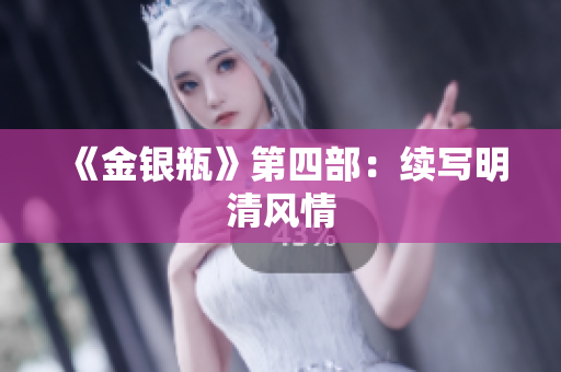 《金银瓶》第四部：续写明清风情
