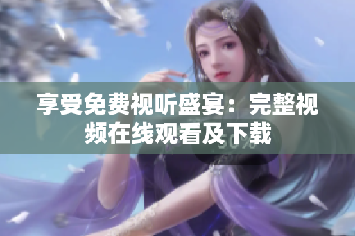 享受免费视听盛宴：完整视频在线观看及下载