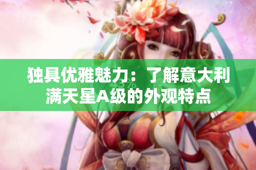 独具优雅魅力：了解意大利满天星A级的外观特点