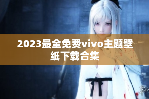 2023最全免费vivo主题壁纸下载合集
