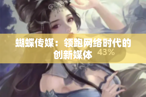 蝴蝶传媒：领跑网络时代的创新媒体