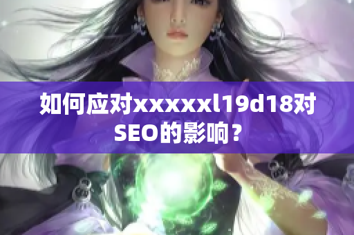 如何应对xxxxxl19d18对SEO的影响？