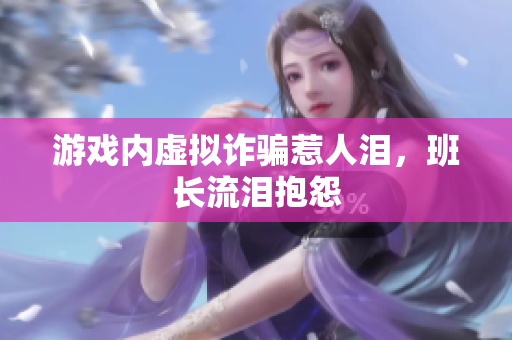 游戏内虚拟诈骗惹人泪，班长流泪抱怨
