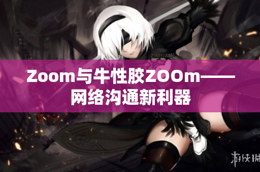 Zoom与牛性胶ZOOm——网络沟通新利器