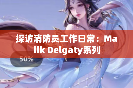探访消防员工作日常：Malik Delgaty系列