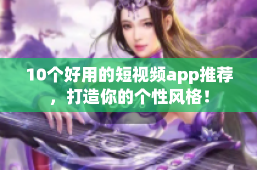 10个好用的短视频app推荐，打造你的个性风格！