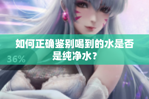 如何正确鉴别喝到的水是否是纯净水？