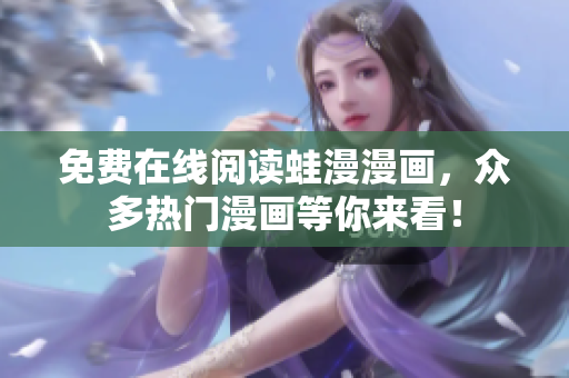 免费在线阅读蛙漫漫画，众多热门漫画等你来看！