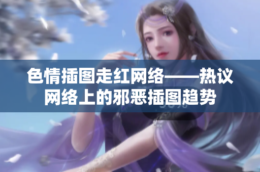 色情插图走红网络——热议网络上的邪恶插图趋势