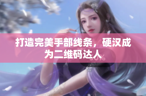 打造完美手部线条，硬汉成为二维码达人