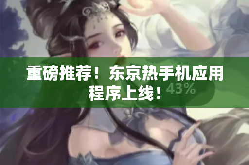 重磅推荐！东京热手机应用程序上线！