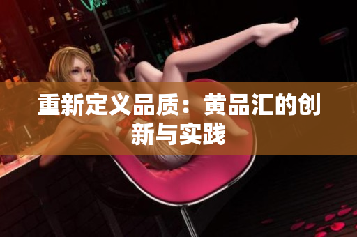 重新定义品质：黄品汇的创新与实践