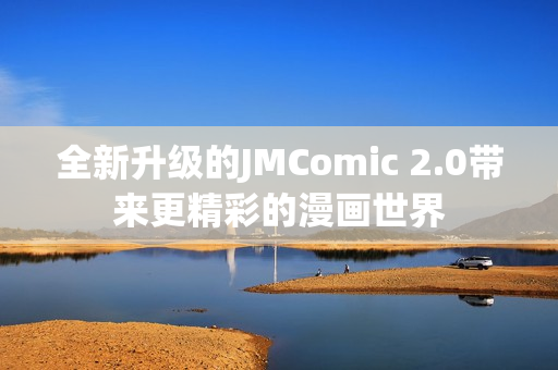 全新升级的JMComic 2.0带来更精彩的漫画世界