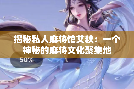 揭秘私人麻将馆艾秋：一个神秘的麻将文化聚集地