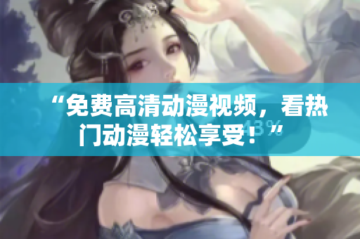 “免费高清动漫视频，看热门动漫轻松享受！”