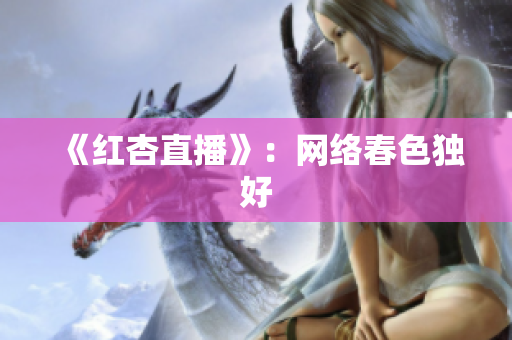 《红杏直播》：网络春色独好