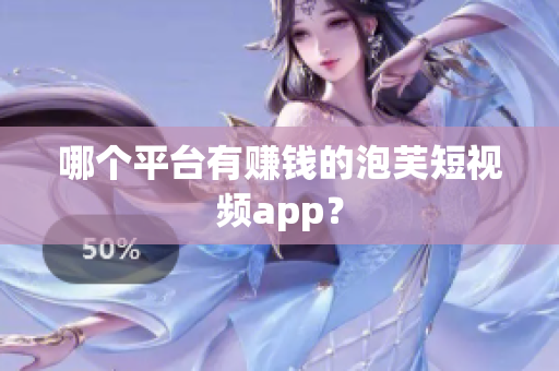哪个平台有赚钱的泡芙短视频app？