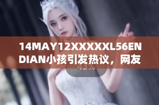 14MAY12XXXXXL56ENDIAN小孩引发热议，网友关注度爆棚